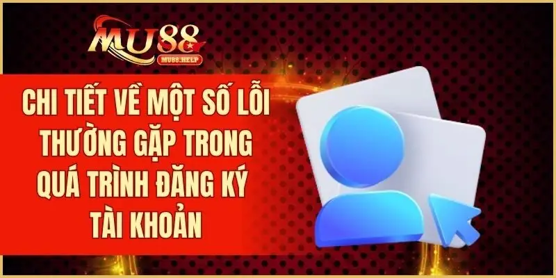 Đăng Ký MU88 – Trải Nghiệm Sân Chơi Cá Cược Uy Tín Hàng Đầu 3 Chi tiết về một số lỗi thường gặp trong quá trình đăng ký tài khoản