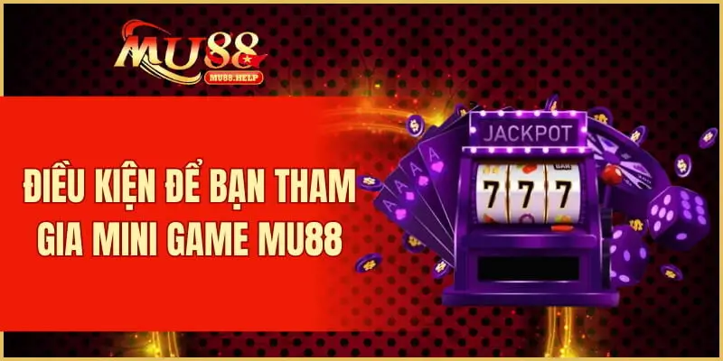 Điều kiện để bạn tham gia mini game MU88