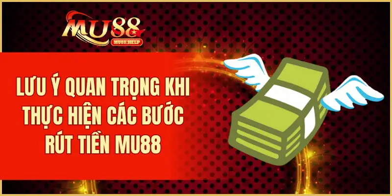 Lưu ý quan trọng khi thực hiện các bước rút tiền MU88